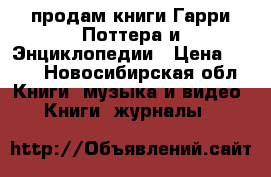 продам книги Гарри Поттера и Энциклопедии › Цена ­ 500 - Новосибирская обл. Книги, музыка и видео » Книги, журналы   